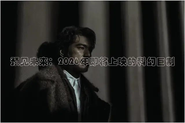 预见未来：2026年即将上映的科幻巨制